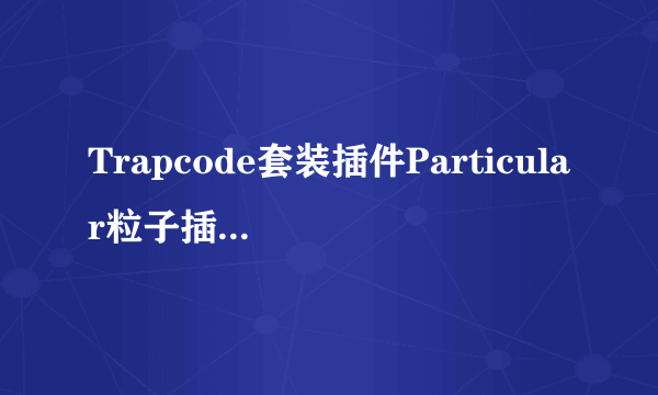 Trapcode套装插件Particular粒子插件安装教程