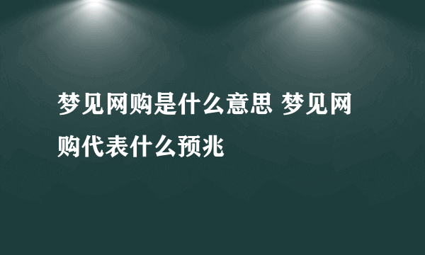 梦见网购是什么意思 梦见网购代表什么预兆