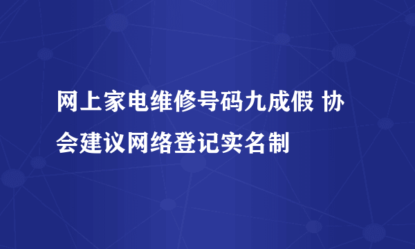 网上家电维修号码九成假 协会建议网络登记实名制