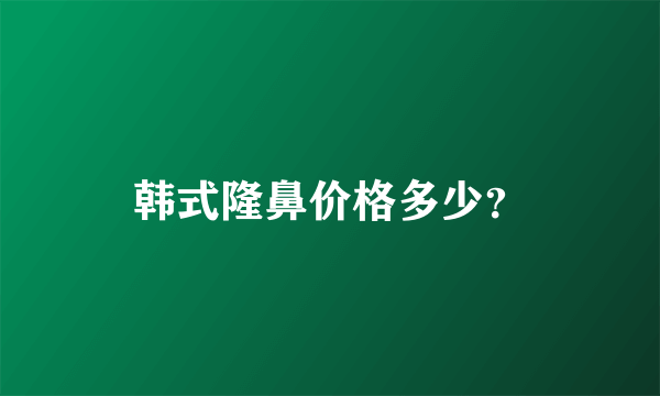 韩式隆鼻价格多少？