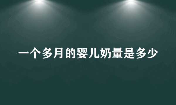 一个多月的婴儿奶量是多少