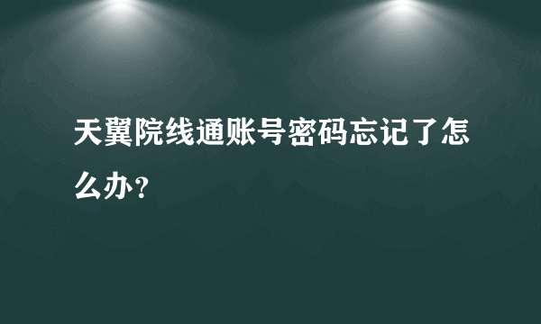 天翼院线通账号密码忘记了怎么办？