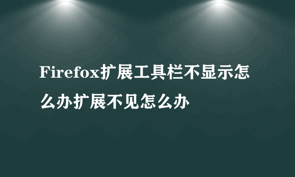 Firefox扩展工具栏不显示怎么办扩展不见怎么办