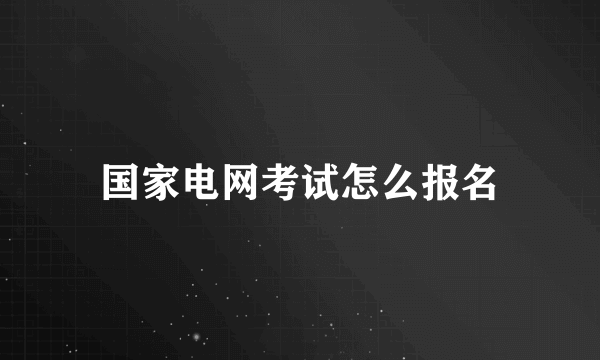 国家电网考试怎么报名