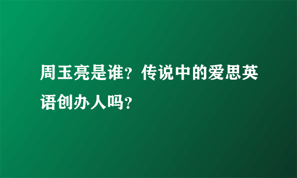 周玉亮是谁？传说中的爱思英语创办人吗？