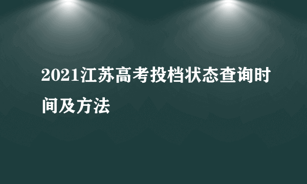 2021江苏高考投档状态查询时间及方法