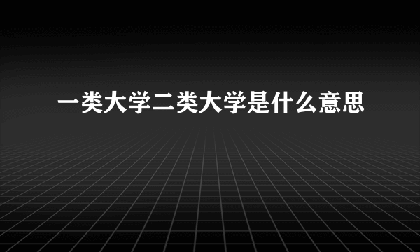 一类大学二类大学是什么意思