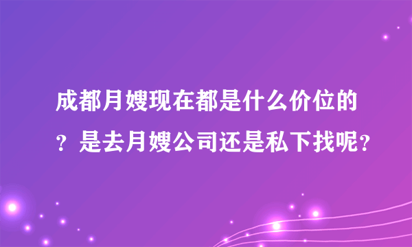 成都月嫂现在都是什么价位的？是去月嫂公司还是私下找呢？