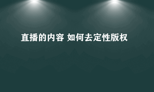 直播的内容 如何去定性版权