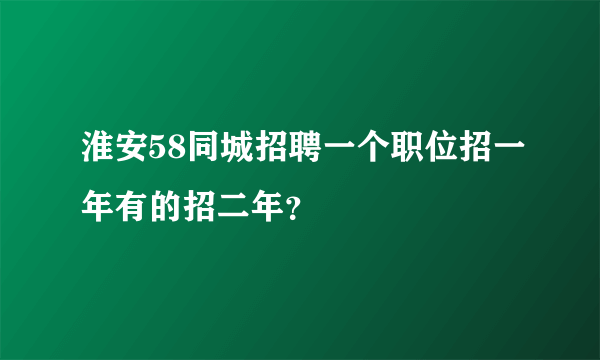 淮安58同城招聘一个职位招一年有的招二年？