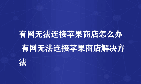 有网无法连接苹果商店怎么办 有网无法连接苹果商店解决方法