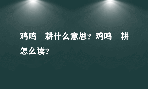 鸡鸣馌耕什么意思？鸡鸣馌耕怎么读？