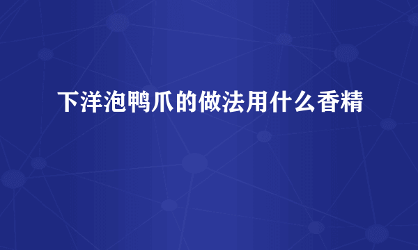 下洋泡鸭爪的做法用什么香精