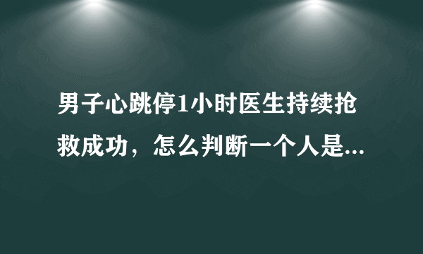 男子心跳停1小时医生持续抢救成功，怎么判断一个人是不是心跳骤停？