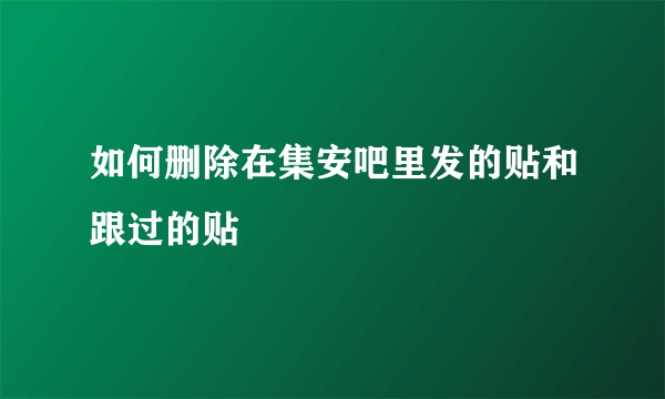 如何删除在集安吧里发的贴和跟过的贴