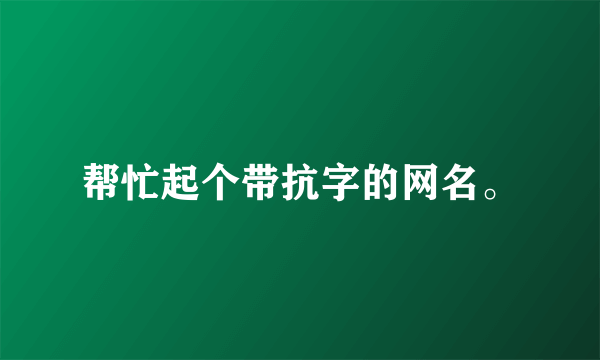 帮忙起个带抗字的网名。