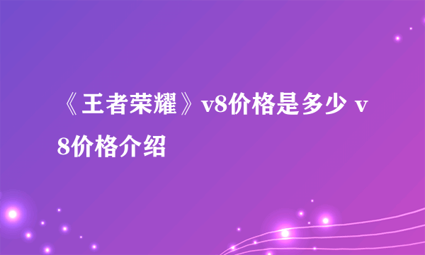 《王者荣耀》v8价格是多少 v8价格介绍