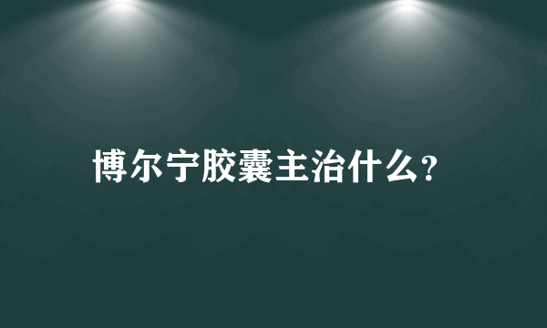 博尔宁胶囊主治什么？