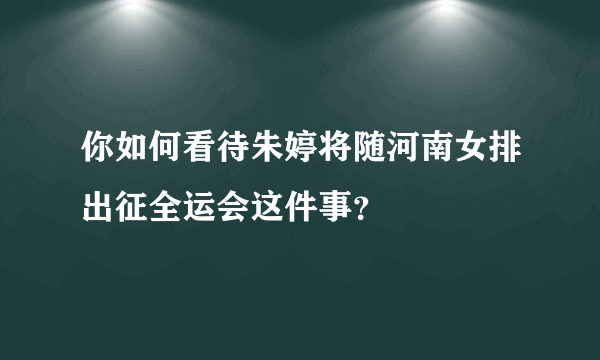 你如何看待朱婷将随河南女排出征全运会这件事？