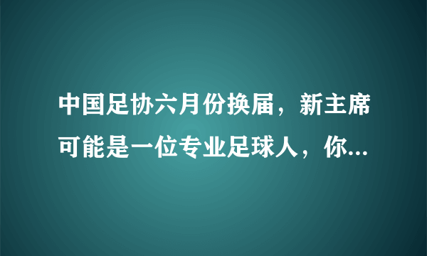 中国足协六月份换届，新主席可能是一位专业足球人，你对新足协领导班子有什么期待？