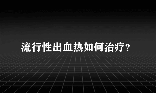 流行性出血热如何治疗？