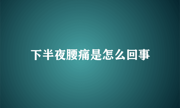 下半夜腰痛是怎么回事