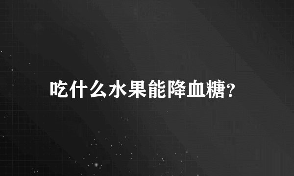 吃什么水果能降血糖？