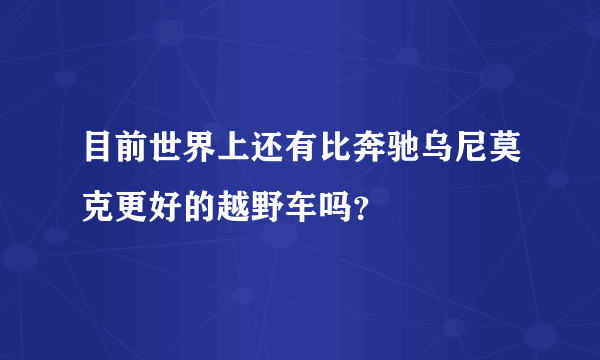 目前世界上还有比奔驰乌尼莫克更好的越野车吗？