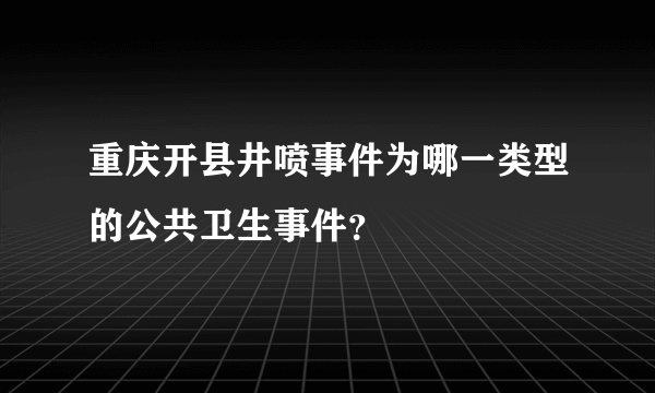 重庆开县井喷事件为哪一类型的公共卫生事件？