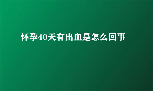 怀孕40天有出血是怎么回事