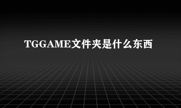 TGGAME文件夹是什么东西