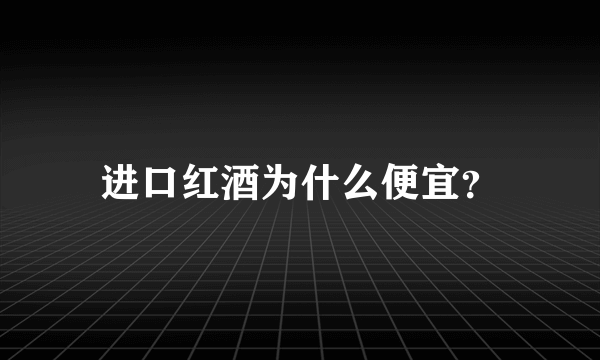 进口红酒为什么便宜？