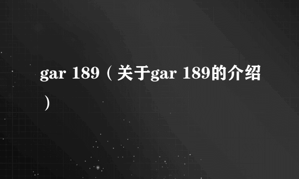 gar 189（关于gar 189的介绍）