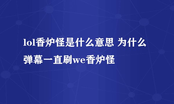 lol香炉怪是什么意思 为什么弹幕一直刷we香炉怪