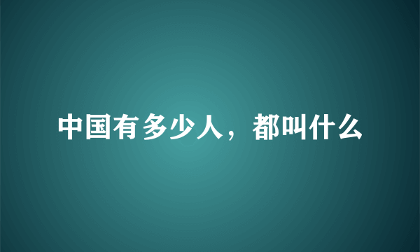 中国有多少人，都叫什么