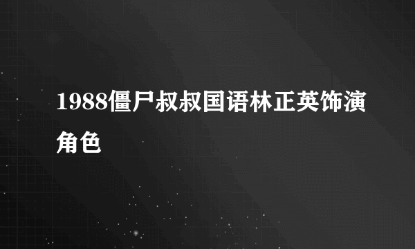 1988僵尸叔叔国语林正英饰演角色