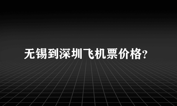 无锡到深圳飞机票价格？