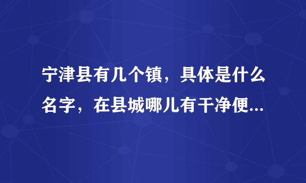 宁津县有几个镇，具体是什么名字，在县城哪儿有干净便宜的住宿地方？