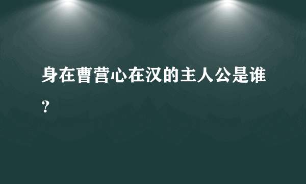 身在曹营心在汉的主人公是谁？