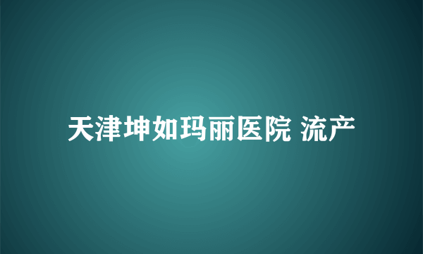 天津坤如玛丽医院 流产