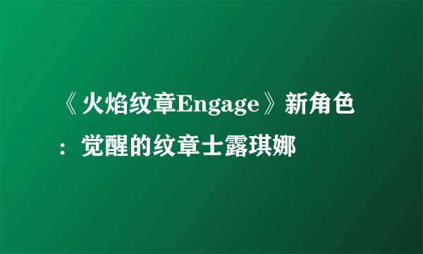 《火焰纹章Engage》新角色：觉醒的纹章士露琪娜