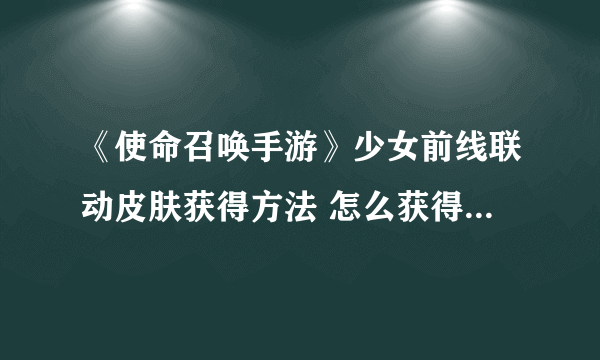 《使命召唤手游》少女前线联动皮肤获得方法 怎么获得少前联动皮肤