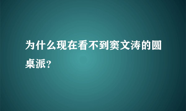 为什么现在看不到窦文涛的圆桌派？