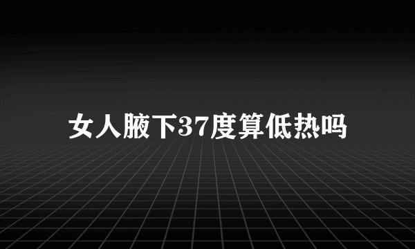 女人腋下37度算低热吗