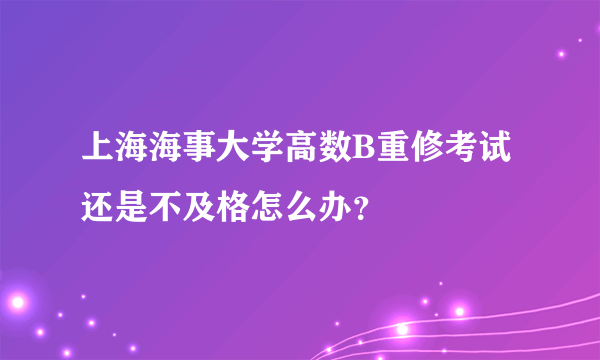 上海海事大学高数B重修考试还是不及格怎么办？