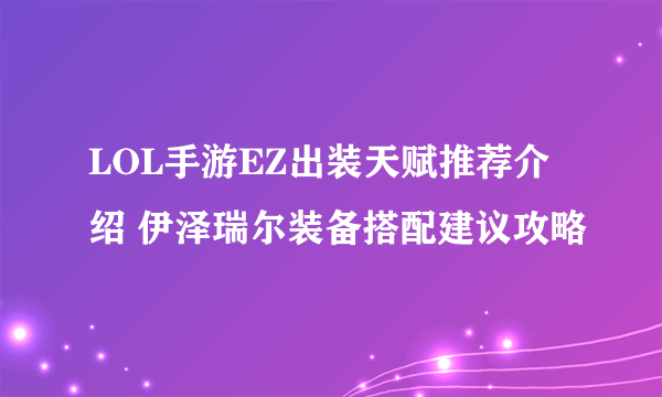 LOL手游EZ出装天赋推荐介绍 伊泽瑞尔装备搭配建议攻略