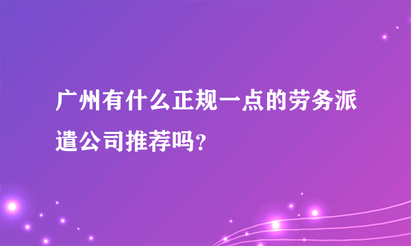 广州有什么正规一点的劳务派遣公司推荐吗？