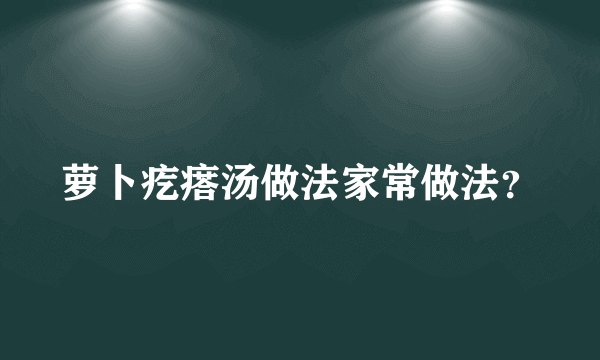 萝卜疙瘩汤做法家常做法？