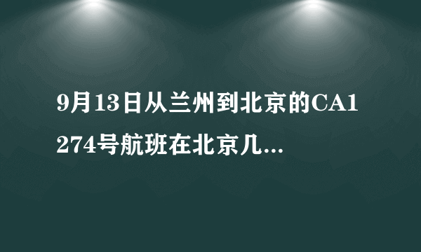 9月13日从兰州到北京的CA1274号航班在北京几号航站楼接机