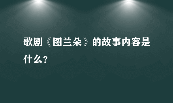 歌剧《图兰朵》的故事内容是什么？